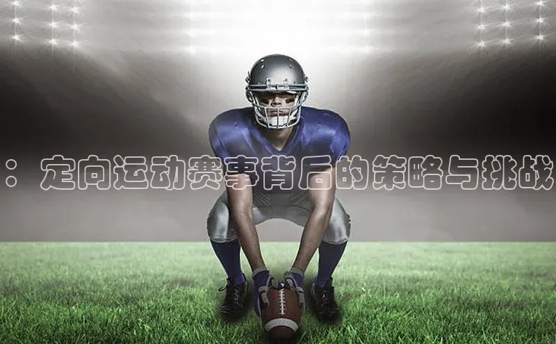 beat365在线官网登录入口百度网盘企业版：定向运动赛事背后的策略与挑战