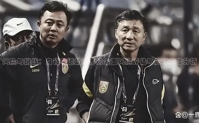 风险与挑战：自行车运动赛事的全面风险评估与应对策略分析