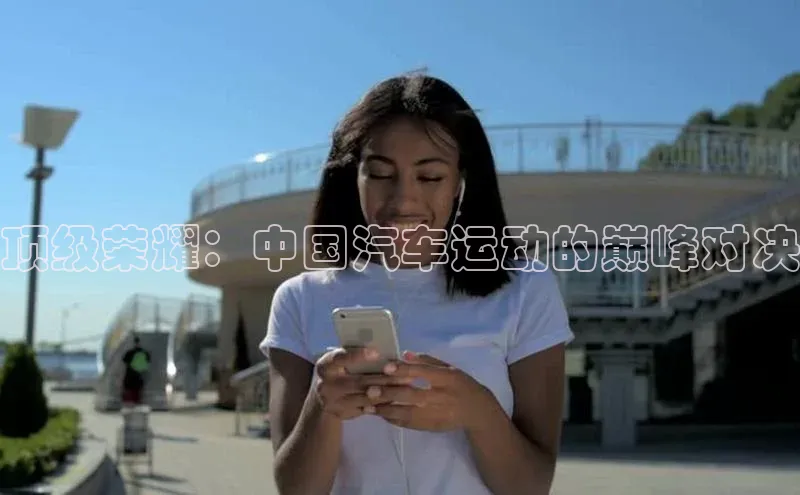 顶级荣耀：中国汽车运动的巅峰对决