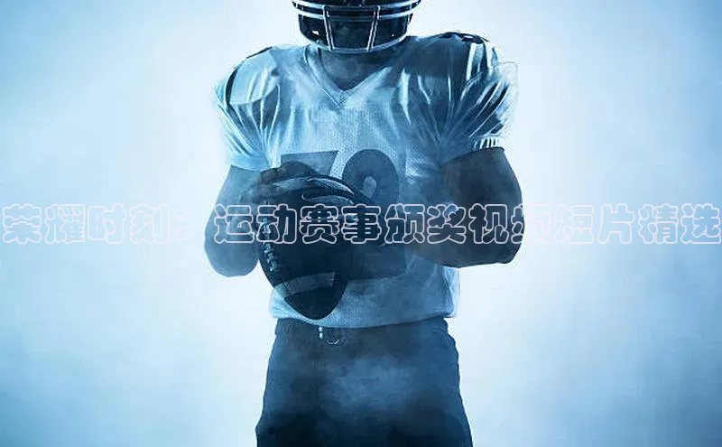 荣耀时刻：运动赛事颁奖视频短片精选