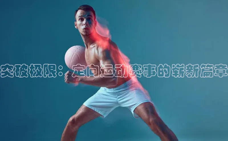 突破极限：定向运动赛事的崭新篇章
