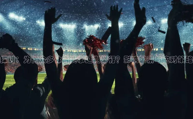 探讨：为何众多体育赛事延期举行？影响因素与应对策略