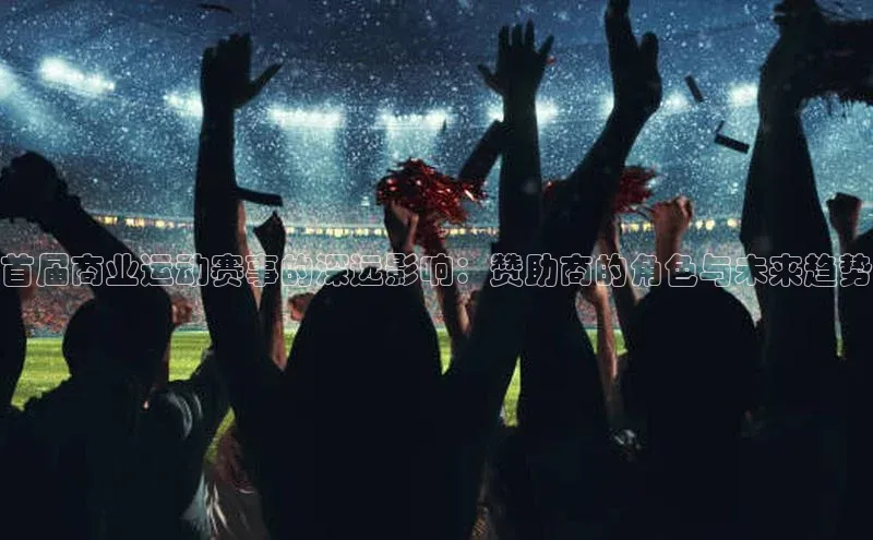 首届商业运动赛事的深远影响：赞助商的角色与未来趋势