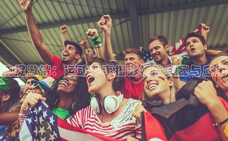 捕捉激情：运动赛事摄影机的奥秘与应用