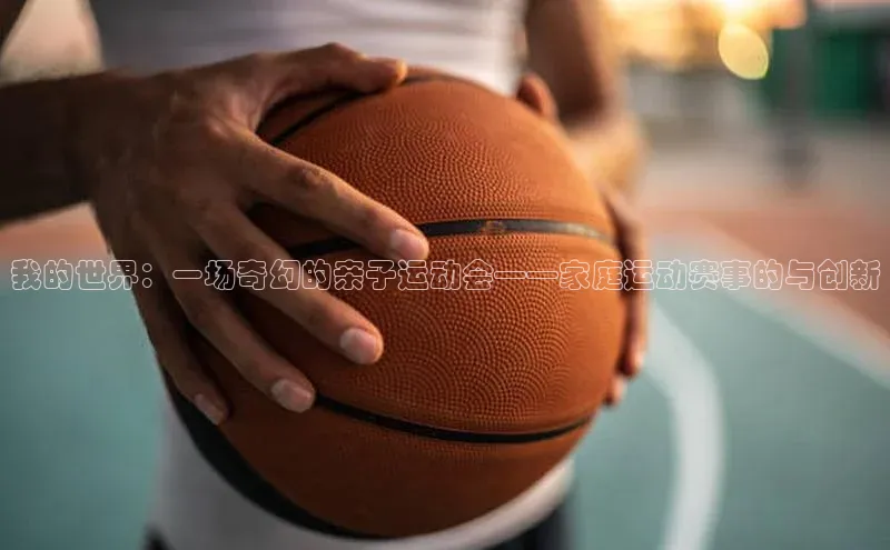 我的世界：一场奇幻的亲子运动会——家庭运动赛事的与创新