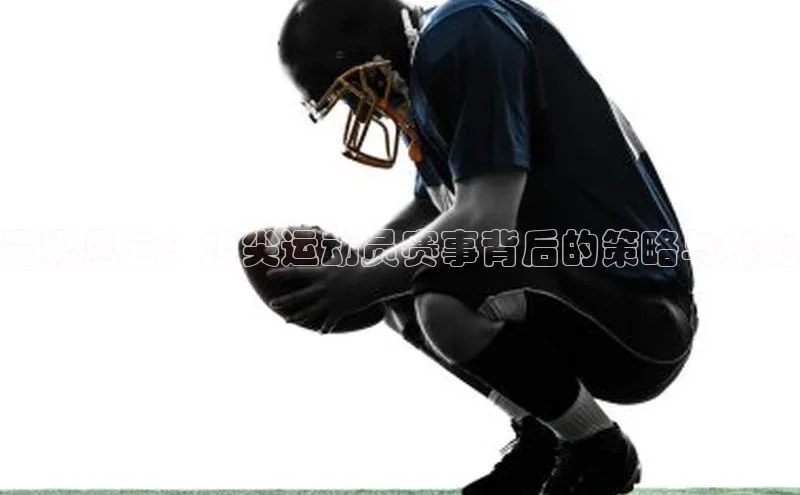 竞彩风云：顶尖运动员赛事背后的策略与魅力