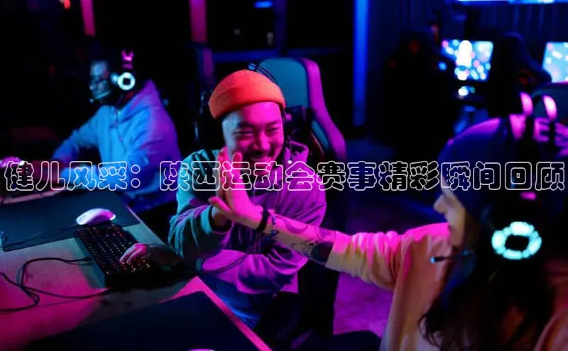 健儿风采：陕西运动会赛事精彩瞬间回顾