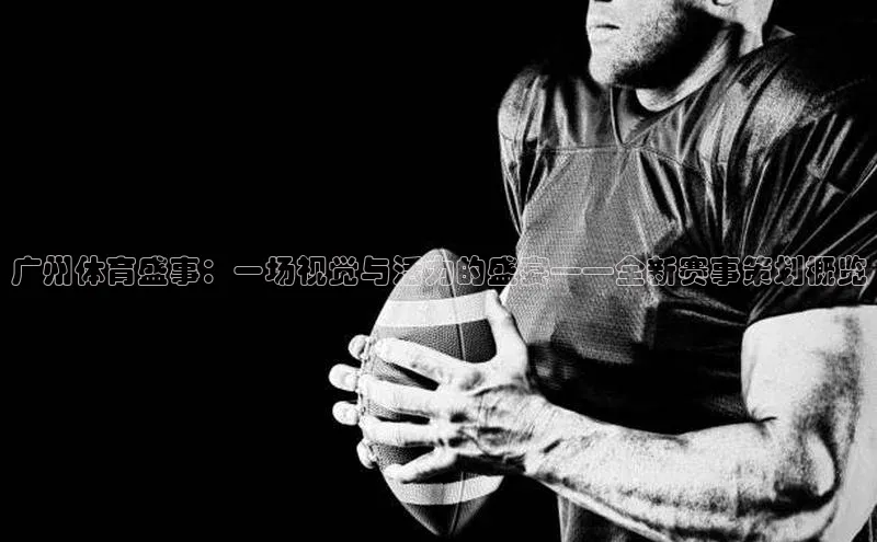 广州体育盛事：一场视觉与活力的盛宴——全新赛事策划概览