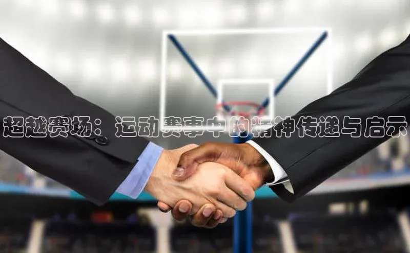 超越赛场：运动赛事中的精神传递与启示