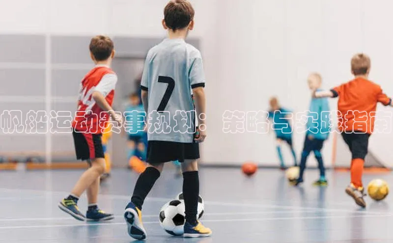 帆船运动赛事规划：策略与实践指南