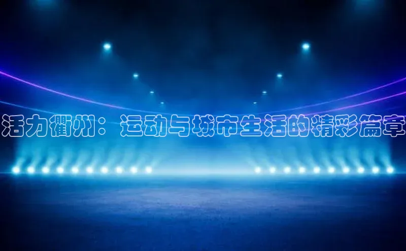 活力衢州：运动与城市生活的精彩篇章