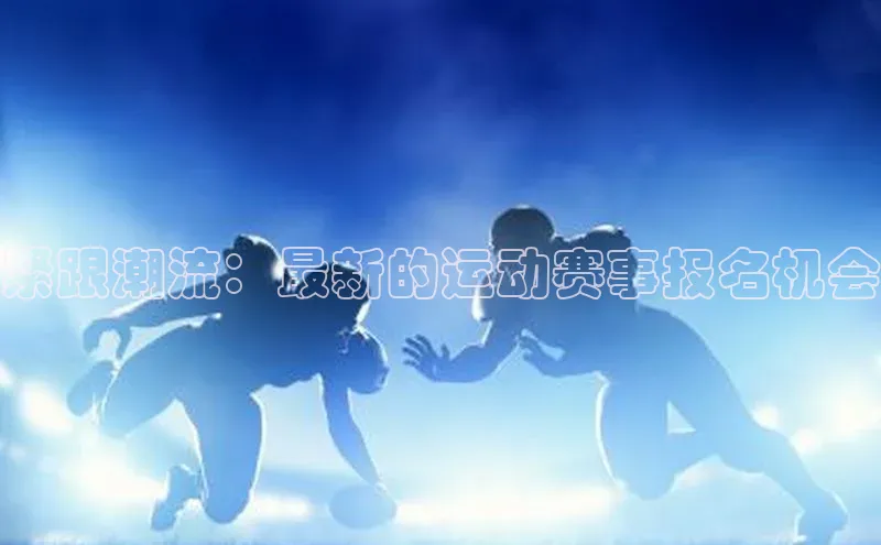 紧跟潮流：最新的运动赛事报名机会